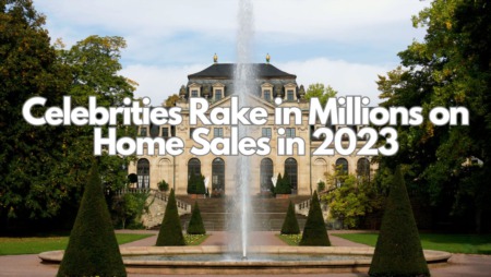 Celebrities Rake in Millions: The Lucrative World of Celebrity Home Sales