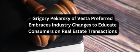 Grigory Pekarsky of Vesta Preferred Embraces Industry Changes to Educate Consumers on Real Estate Transactions
