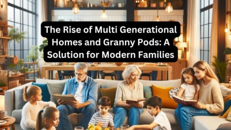 The Rise of Multi Generational Homes and Granny Pods: A Solution for Modern Families