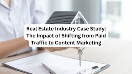 Real Estate Industry Case Study: The Impact of Shifting from Paid Traffic to Content Marketing
