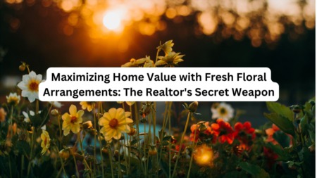 Maximizing Home Value with Fresh Floral Arrangements: The Realtor's Secret Weapon